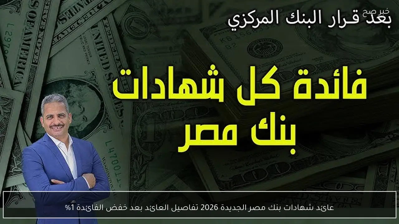 عائد شهادات بنك مصر الجديدة 2026 تفاصيل العائد بعد خفض الفائدة 1%