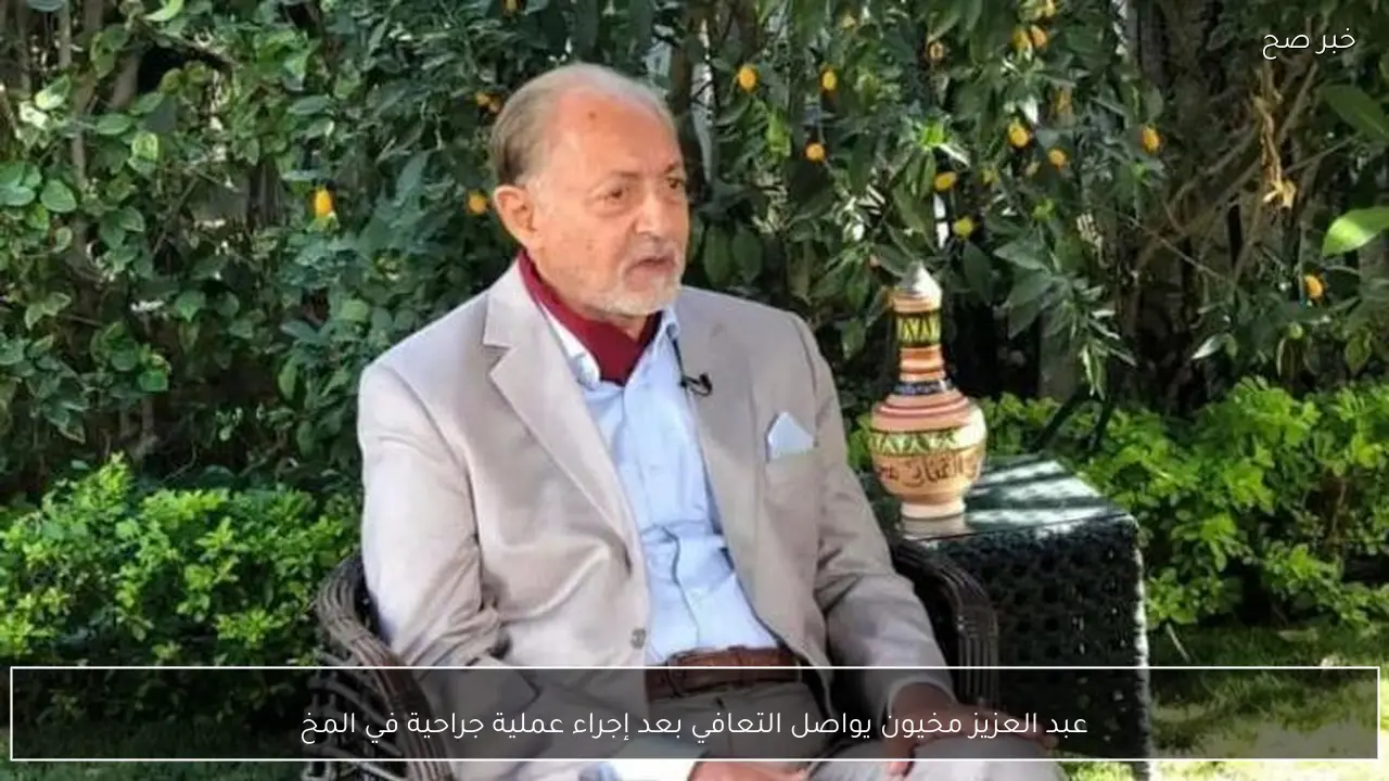 عبد العزيز مخيون يواصل التعافي بعد إجراء عملية جراحية في المخ