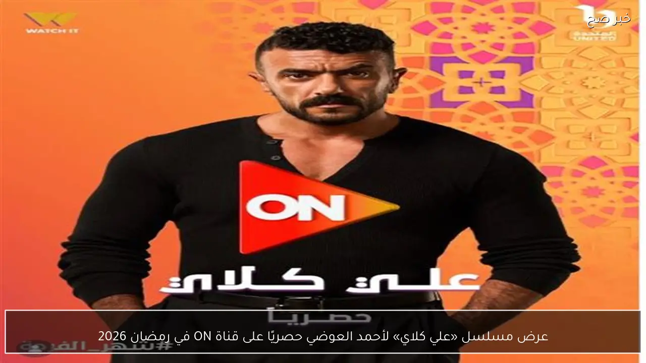 عرض مسلسل «علي كلاي» لأحمد العوضي حصريًا على قناة ON في رمضان 2026