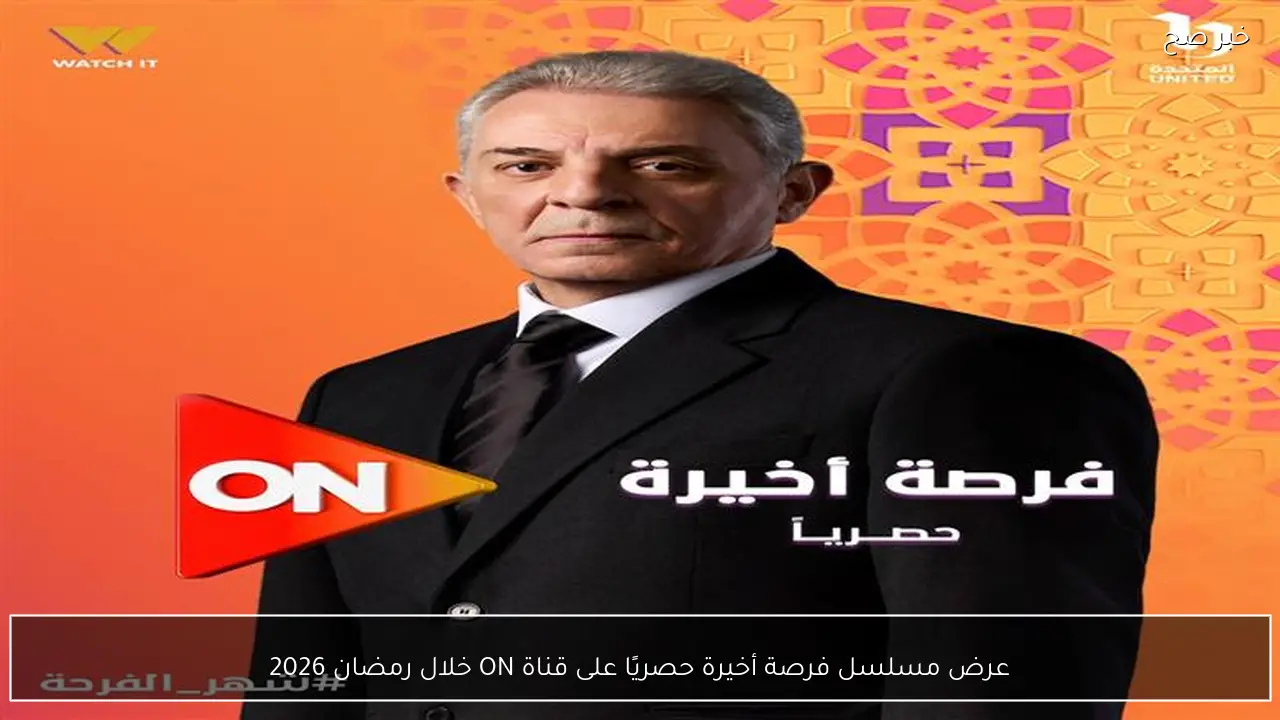 عرض مسلسل فرصة أخيرة حصريًا على قناة ON خلال رمضان 2026
