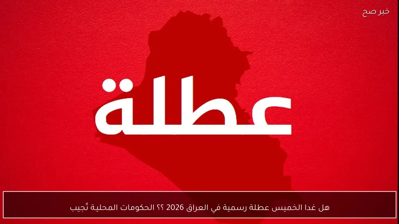 هل غدا الخميس عطلة رسمية في العراق 2026 ؟؟ الحكومات المحليـة تٌجيب
