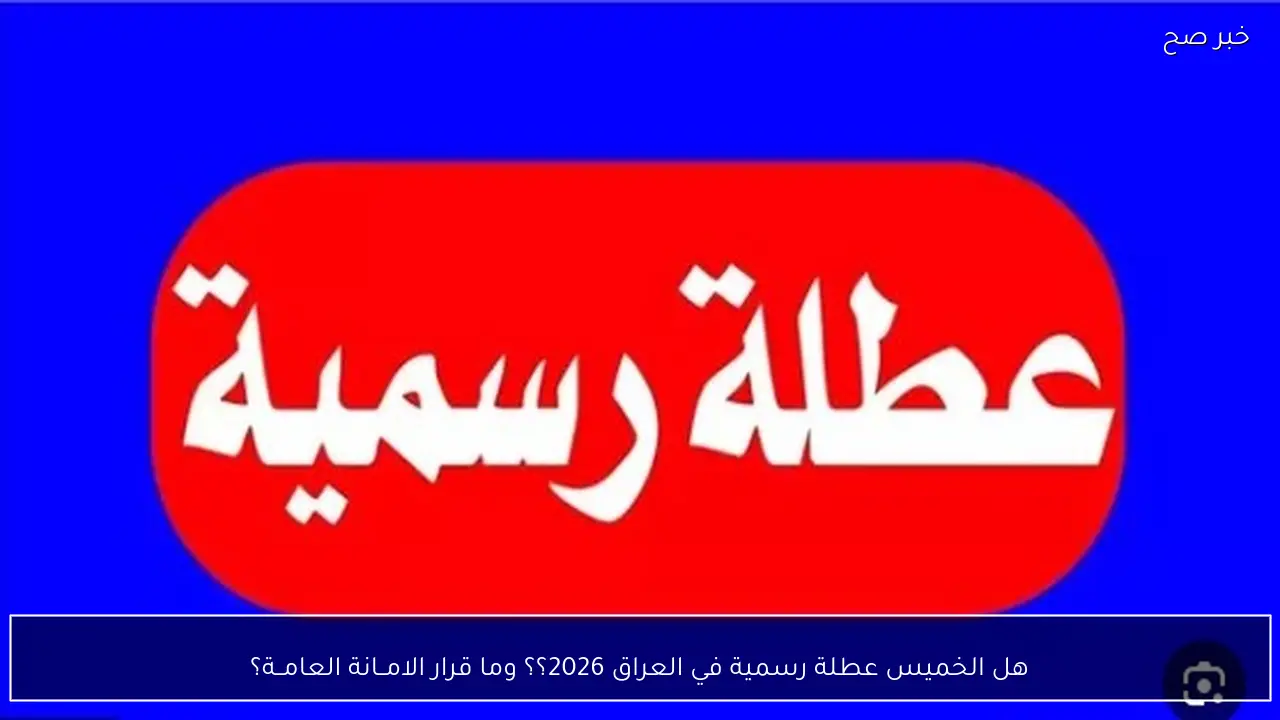 هل الخميس عطلة رسمية في العراق 2026؟؟ وما قرار الامــانة العامــة؟
