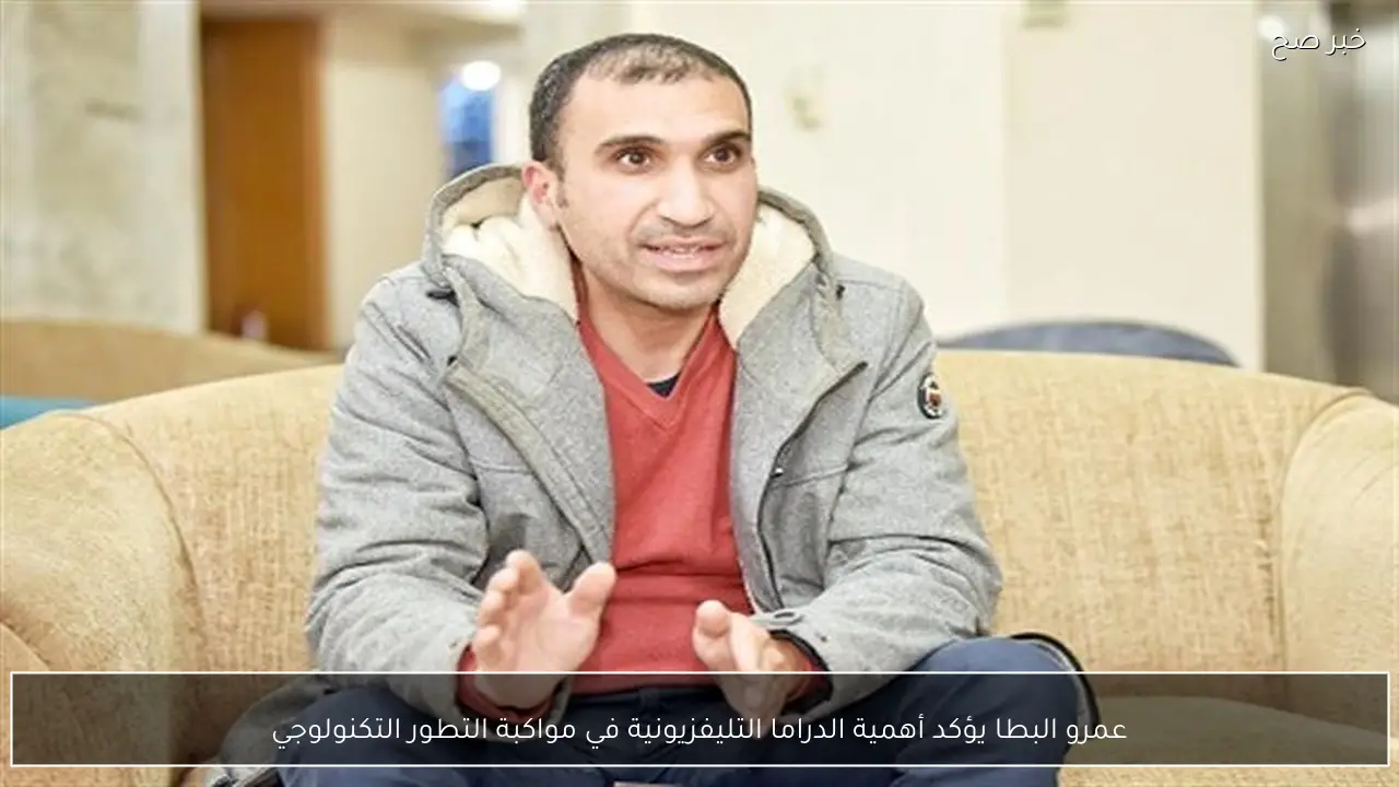 عمرو البطا يؤكد أهمية الدراما التليفزيونية في مواكبة التطور التكنولوجي