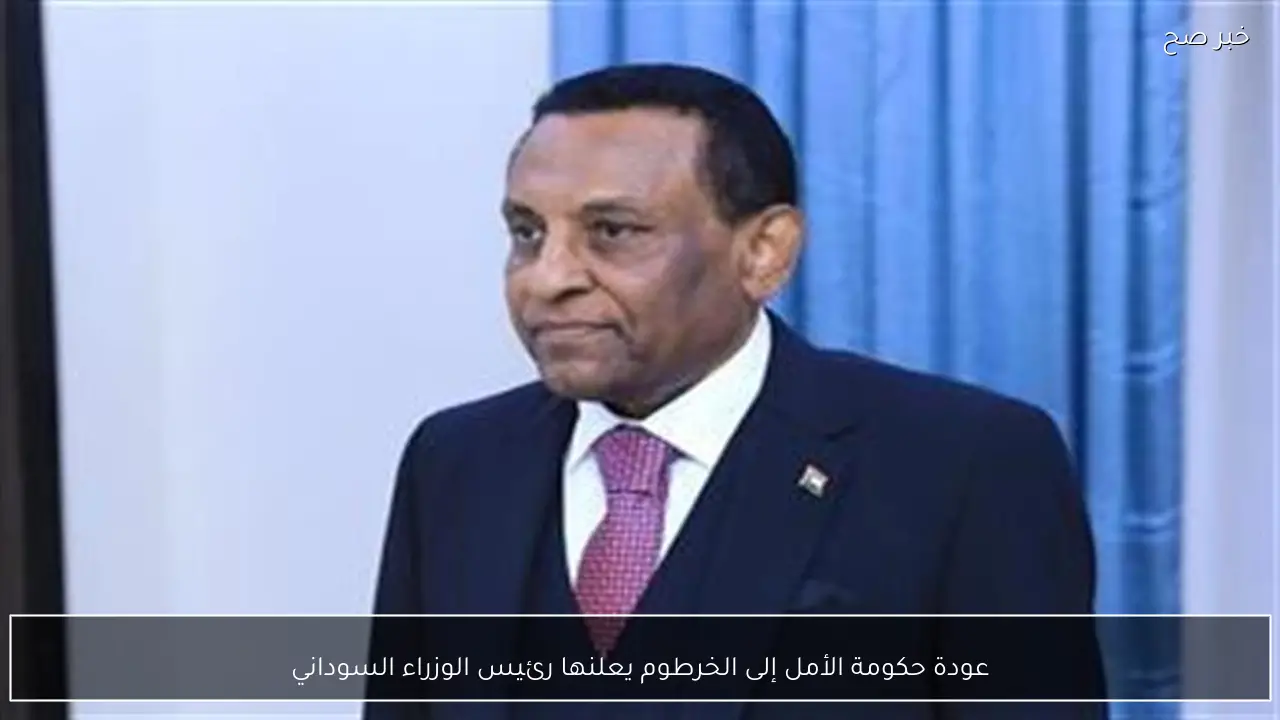 عودة حكومة الأمل إلى الخرطوم يعلنها رئيس الوزراء السوداني