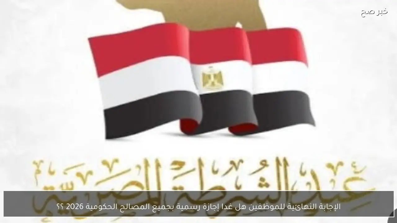 الإجابة النهائية للموظفين هل غدا إجازة رسمية بجميع المصالح الحكومية 2026 ؟؟