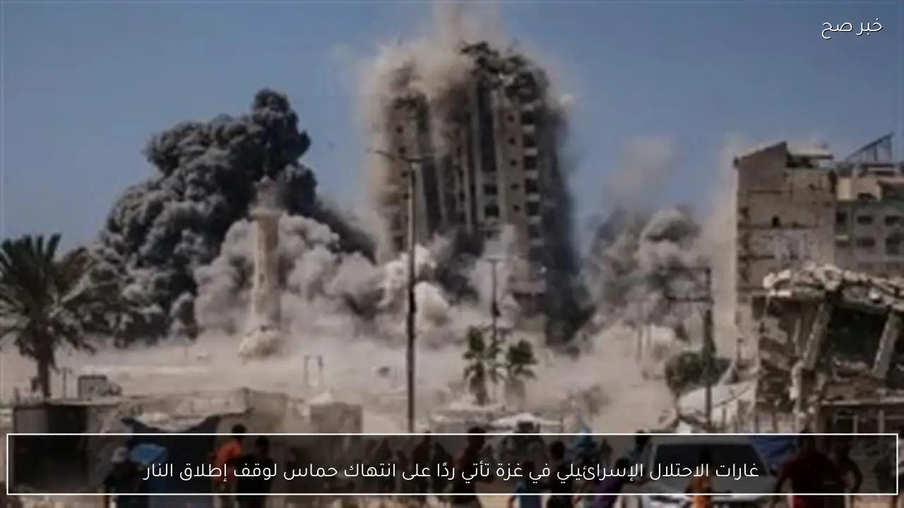 غارات الاحتلال الإسرائيلي في غزة تأتي ردًا على انتهاك حماس لوقف إطلاق النار