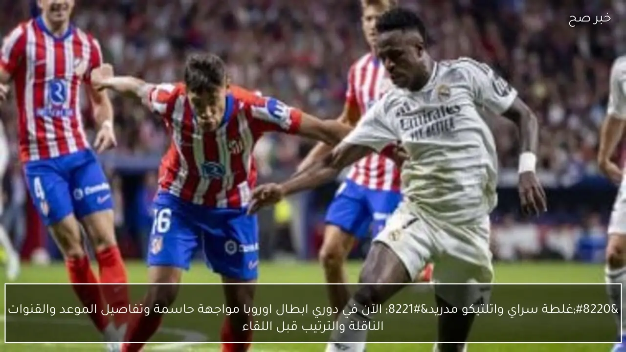 “غلطة سراي واتلتيكو مدريد” الآن في دوري ابطال اوروبا مواجهة حاسمة وتفاصيل الموعد والقنوات الناقلة والترتيب قبل اللقاء