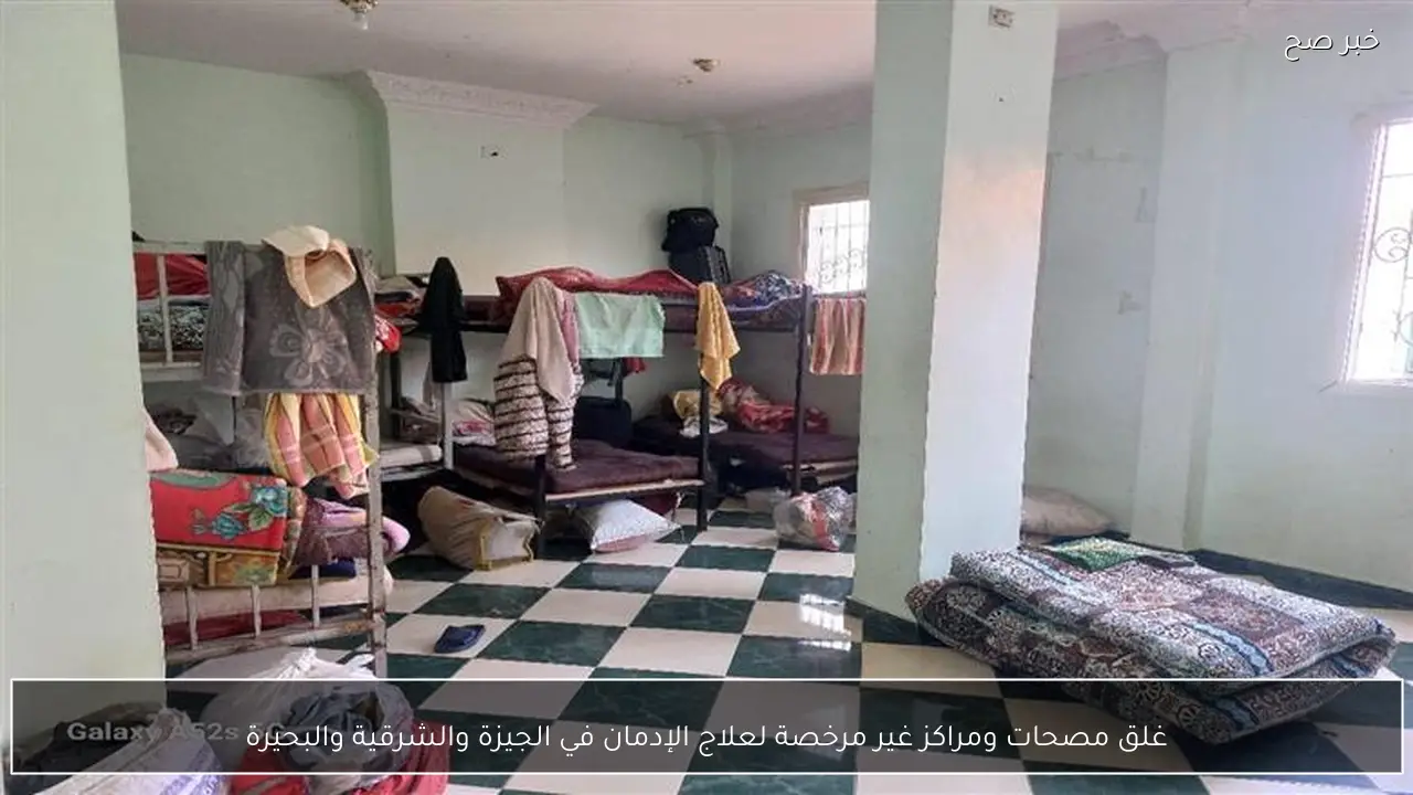 غلق مصحات ومراكز غير مرخصة لعلاج الإدمان في الجيزة والشرقية والبحيرة