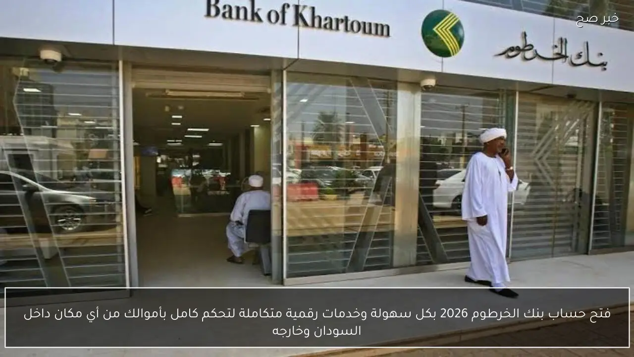 فتح حساب بنك الخرطوم 2026 بكل سهولة وخدمات رقمية متكاملة لتحكم كامل بأموالك من أي مكان داخل السودان وخارجه