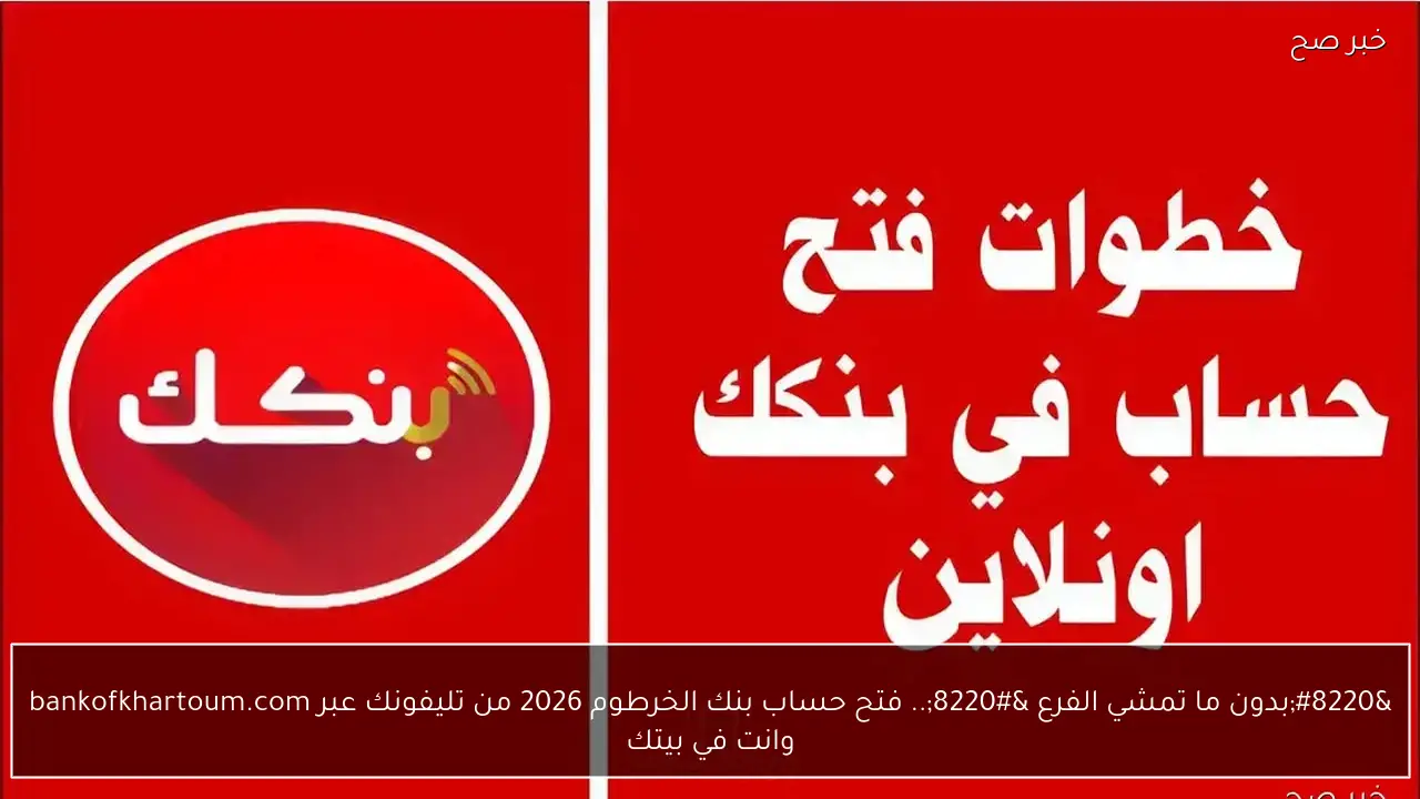 “بدون ما تمشي الفرع “.. فتح حساب بنك الخرطوم 2026 من تليفونك عبر bankofkhartoum.com وانت في بيتك