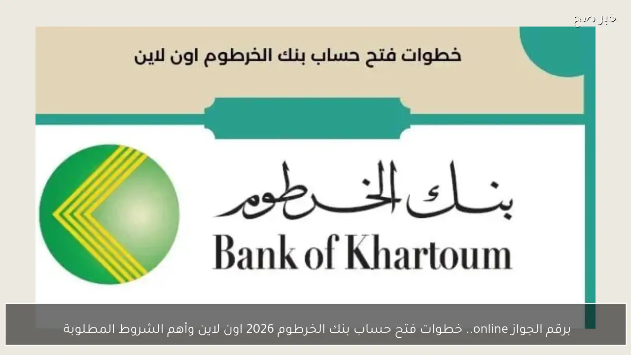 برقم الجواز online.. خطوات فتح حساب بنك الخرطوم 2026 اون لاين وأهم الشروط المطلوبة 