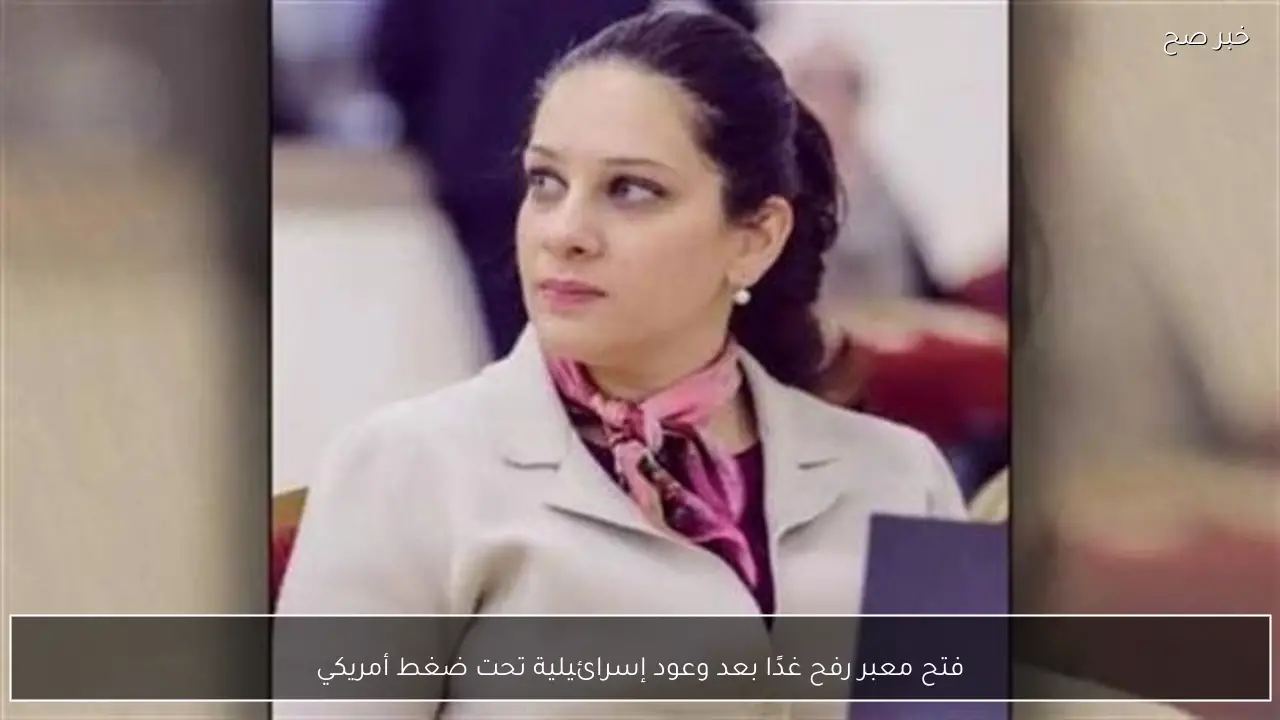 فتح معبر رفح غدًا بعد وعود إسرائيلية تحت ضغط أمريكي