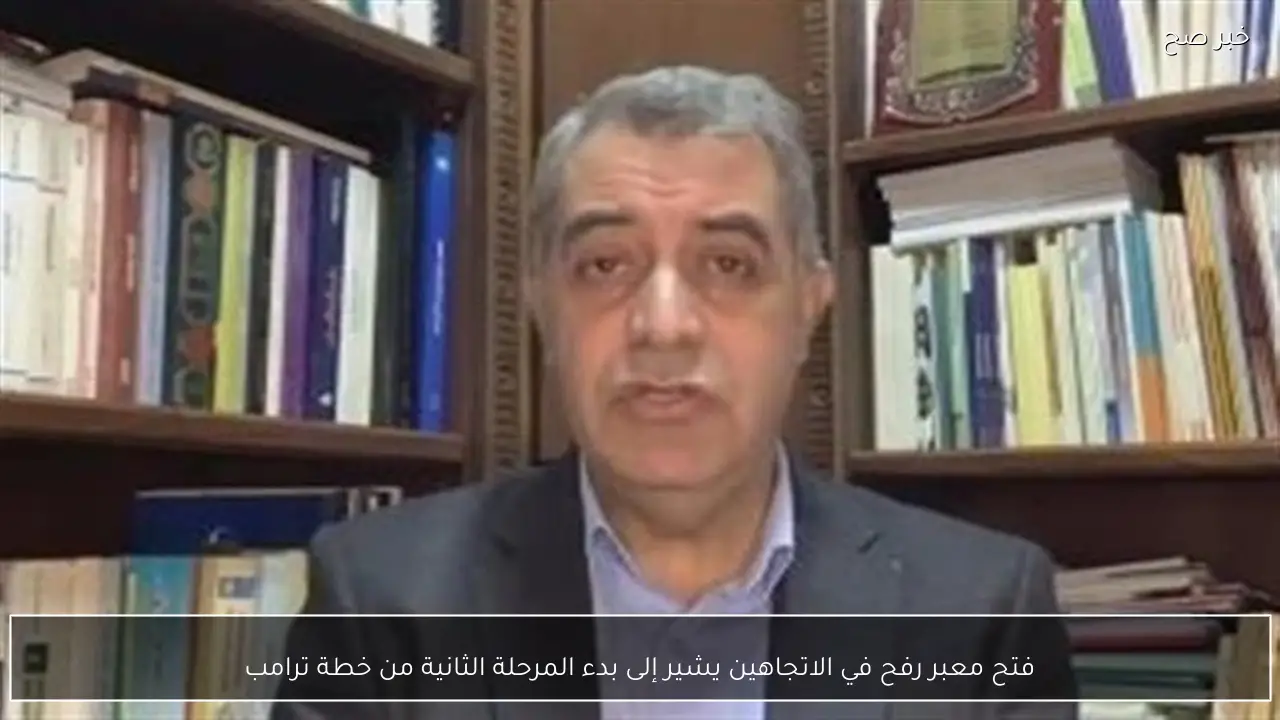 فتح معبر رفح في الاتجاهين يشير إلى بدء المرحلة الثانية من خطة ترامب