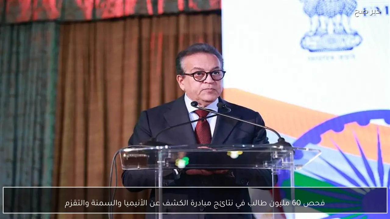 فحص 60 مليون طالب في نتائج مبادرة الكشف عن الأنيميا والسمنة والتقزم