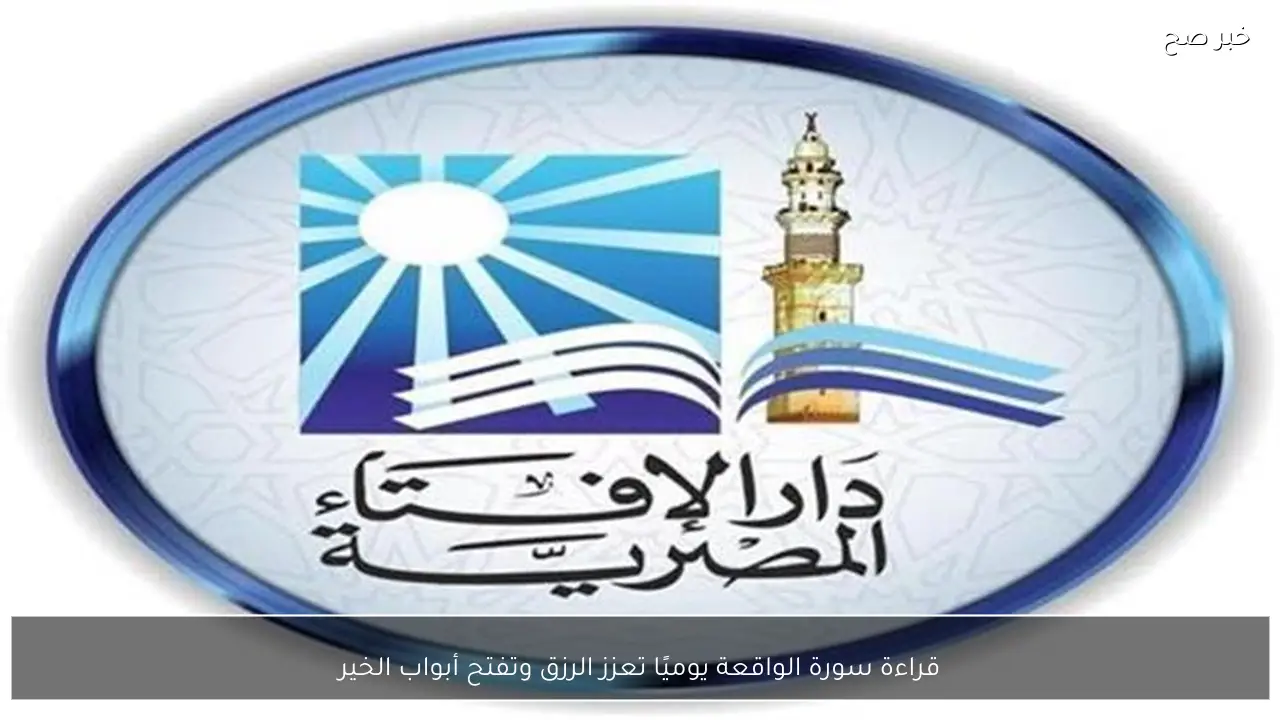 قراءة سورة الواقعة يوميًا تعزز الرزق وتفتح أبواب الخير