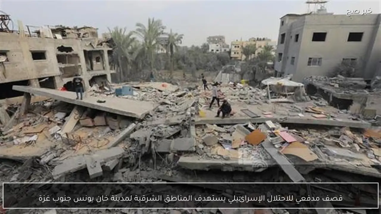 قصف مدفعي للاحتلال الإسرائيلي يستهدف المناطق الشرقية لمدينة خان يونس جنوب غزة