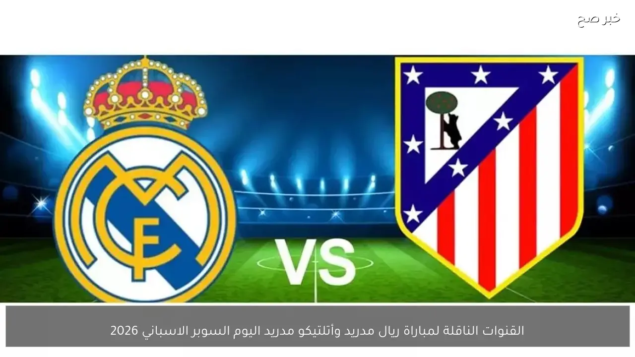 القنوات الناقلة لمباراة ريال مدريد وأتلتيكو مدريد اليوم السوبر الاسباني 2026