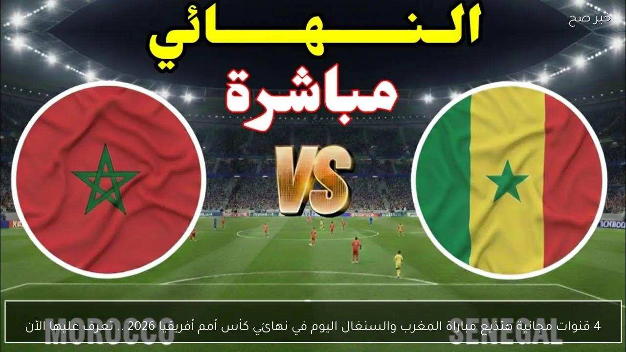 4 قنوات مجانية هتذيع مباراة المغرب والسنغال اليوم في نهائي كأس أمم أفريقيا 2026 .. تعرف عليها الأن