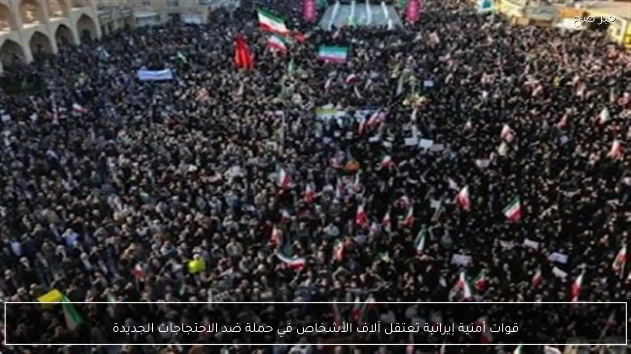 قوات أمنية إيرانية تعتقل آلاف الأشخاص في حملة ضد الاحتجاجات الجديدة