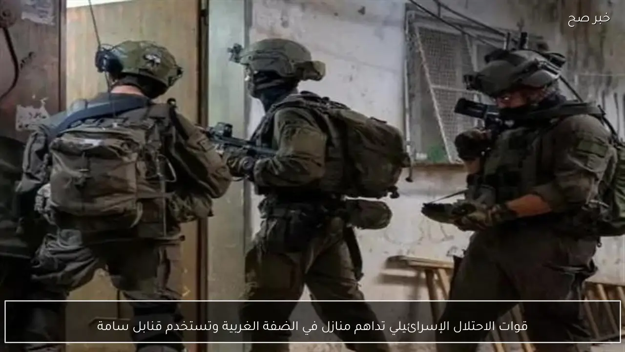 قوات الاحتلال الإسرائيلي تداهم منازل في الضفة الغربية وتستخدم قنابل سامة