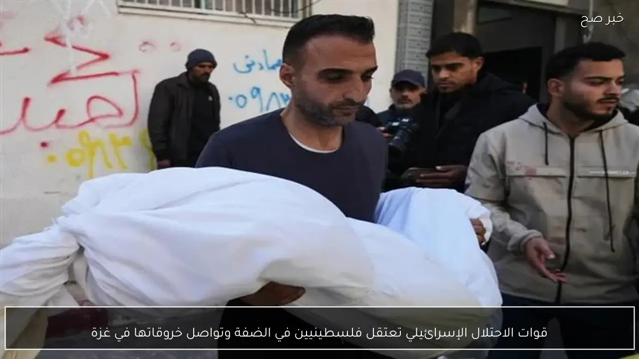 قوات الاحتلال الإسرائيلي تعتقل فلسطينيين في الضفة وتواصل خروقاتها في غزة