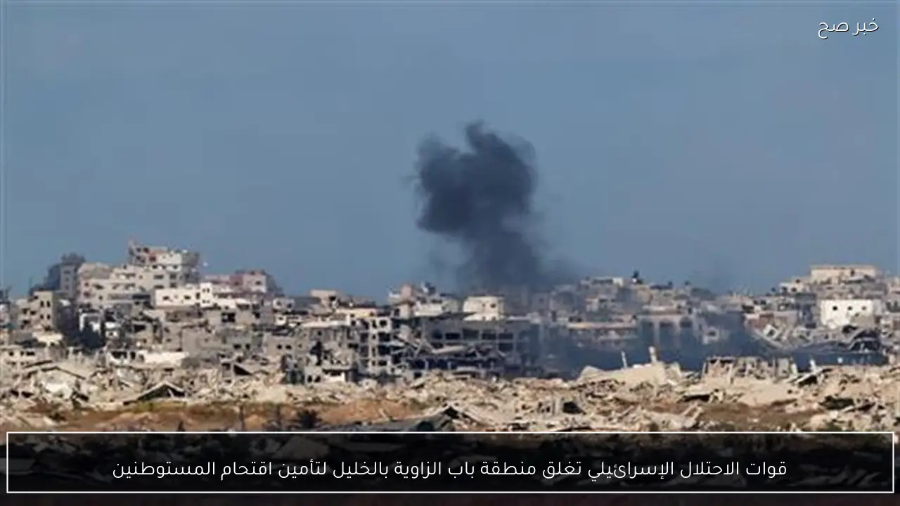 قوات الاحتلال الإسرائيلي تغلق منطقة باب الزاوية بالخليل لتأمين اقتحام المستوطنين