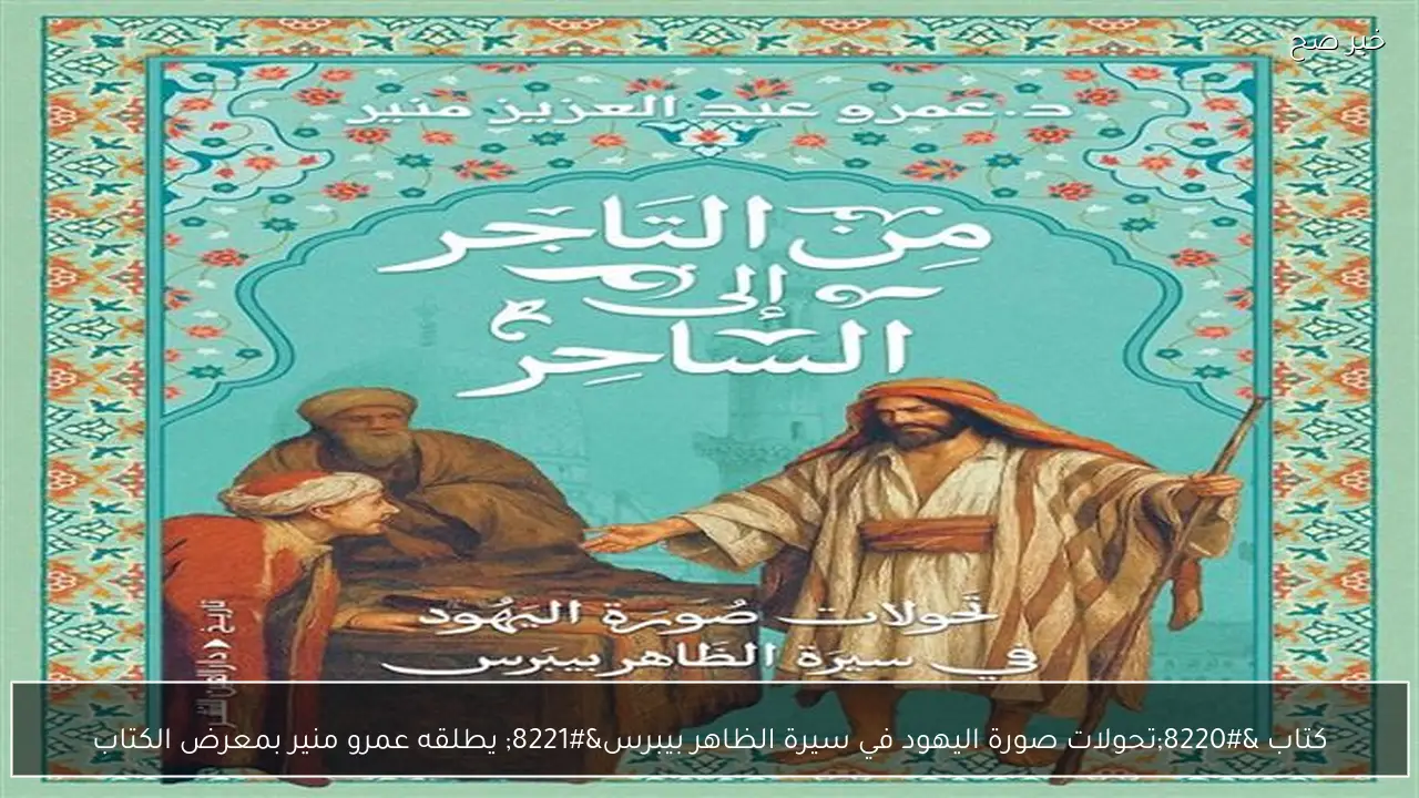 كتاب “تحولات صورة اليهود في سيرة الظاهر بيبرس” يطلقه عمرو منير بمعرض الكتاب