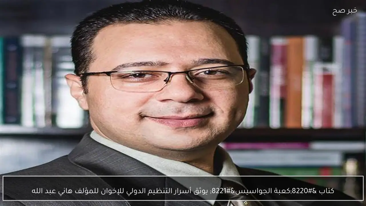 كتاب “كعبة الجواسيس” يوثق أسرار التنظيم الدولي للإخوان للمؤلف هاني عبد الله