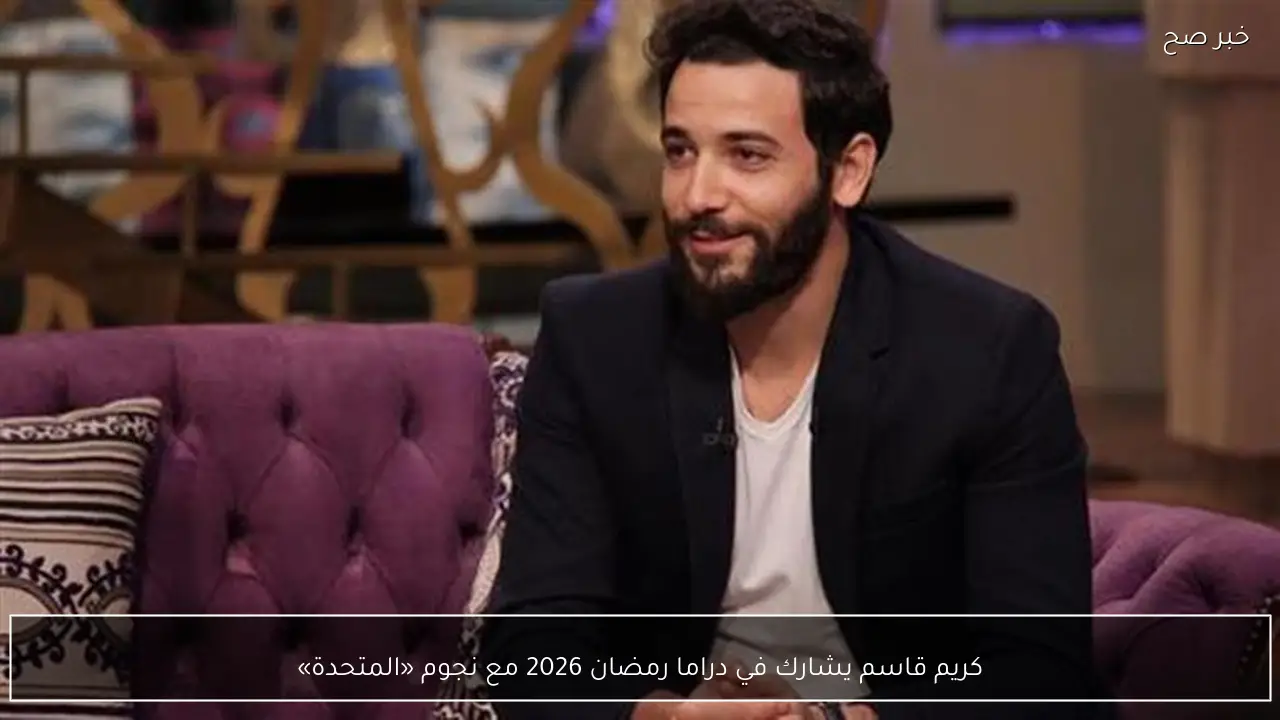 كريم قاسم يشارك في دراما رمضان 2026 مع نجوم «المتحدة»