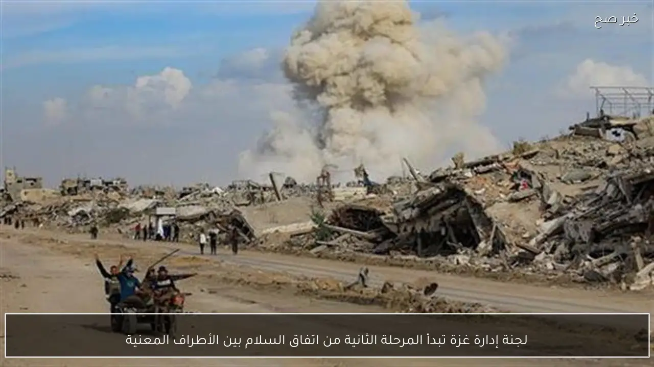 لجنة إدارة غزة تبدأ المرحلة الثانية من اتفاق السلام بين الأطراف المعنية