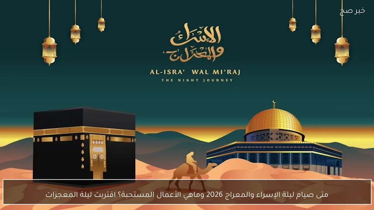 متى صيام ليلة الإسراء والمعراج 2026 وماهي الأعمال المستحبة؟ اقتربت ليلة المعجزات