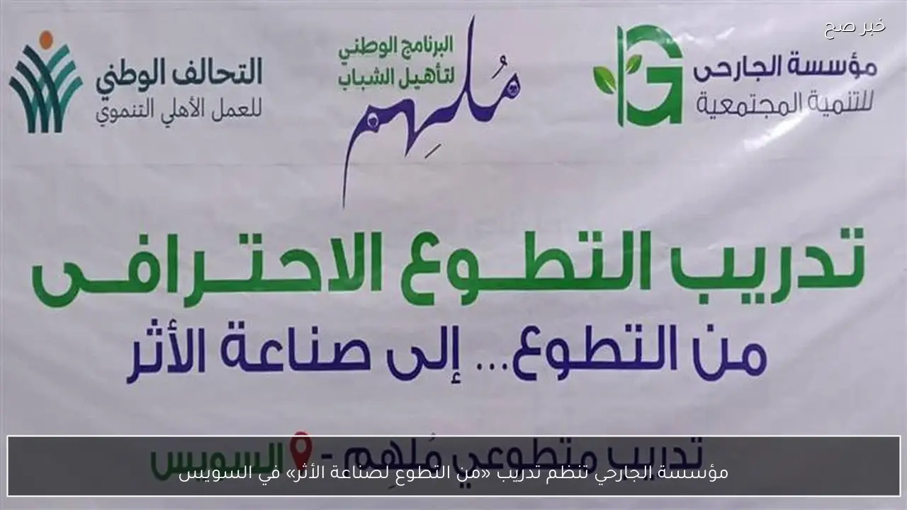 مؤسسة الجارحي تنظم تدريب «من التطوع لصناعة الأثر» في السويس