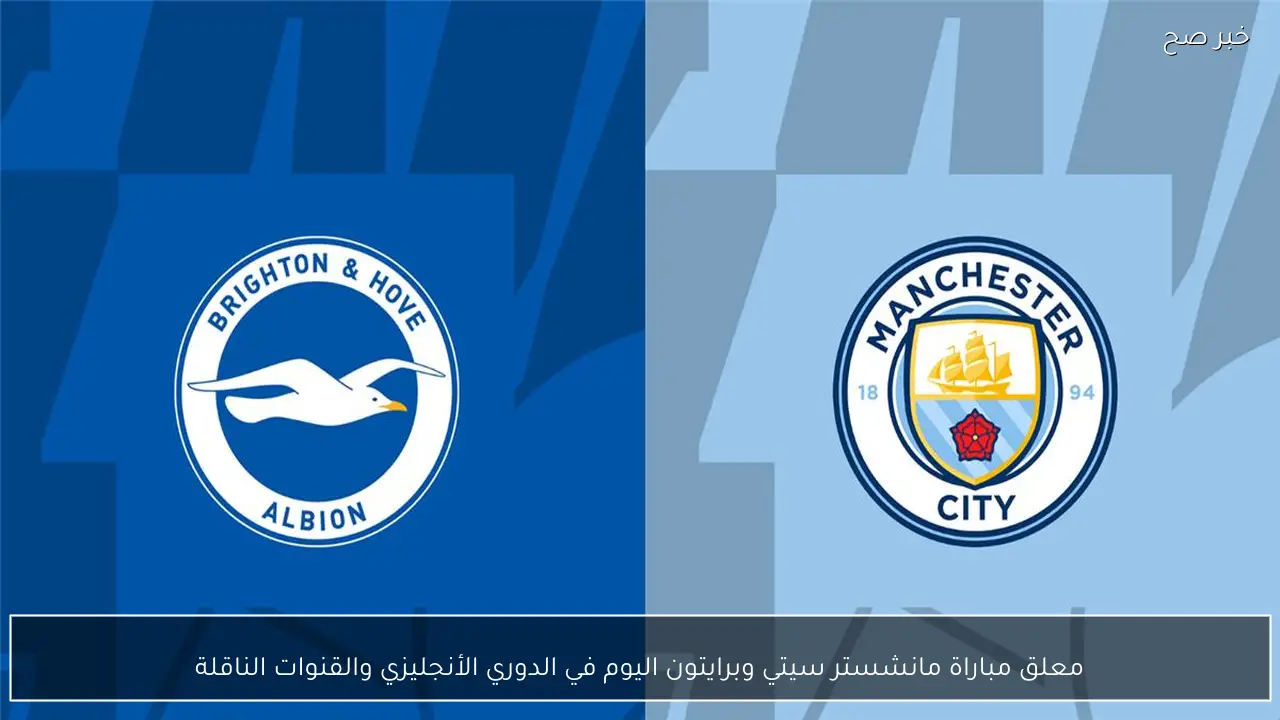 معلق مباراة مانشستر سيتي وبرايتون اليوم في الدوري الأنجليزي والقنوات الناقلة