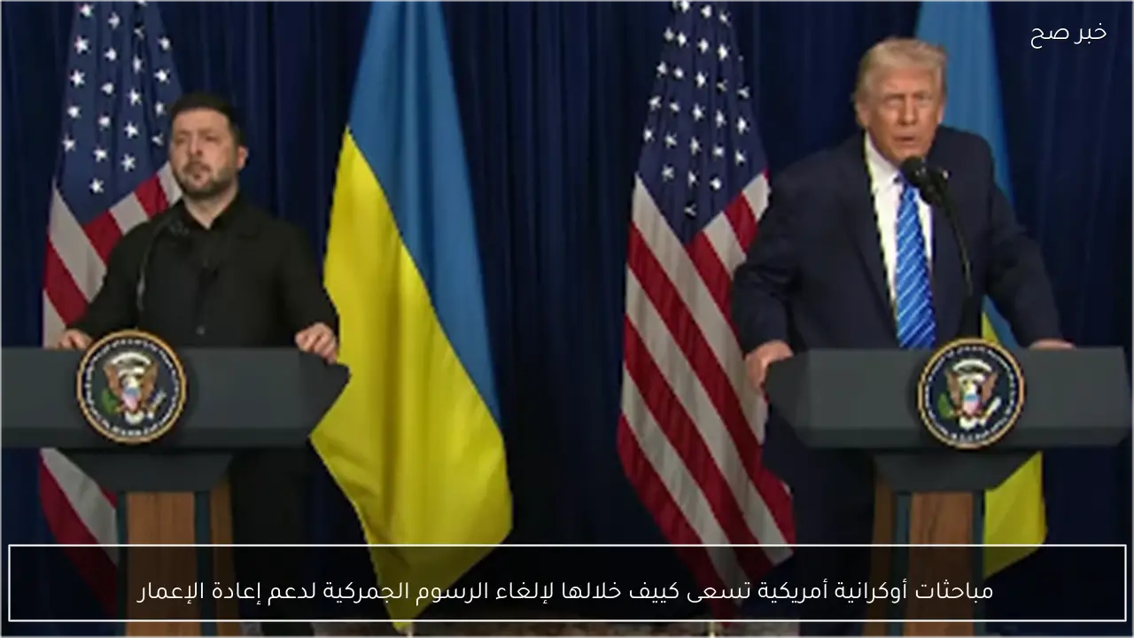 مباحثات أوكرانية أمريكية تسعى كييف خلالها لإلغاء الرسوم الجمركية لدعم إعادة الإعمار