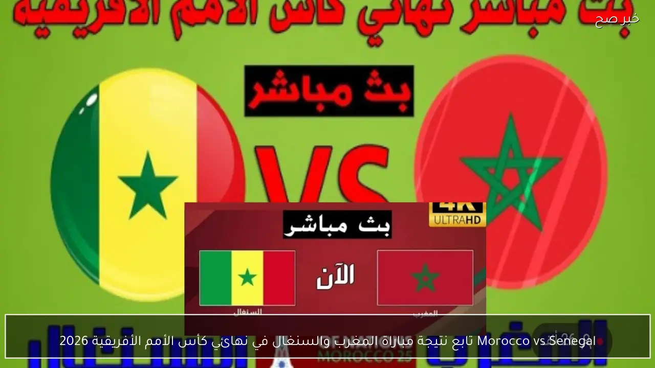 Morocco vs Senegal تابع نتيجة مباراة المغرب والسنغال في نهائي كأس الأمم الأفريقية 2026