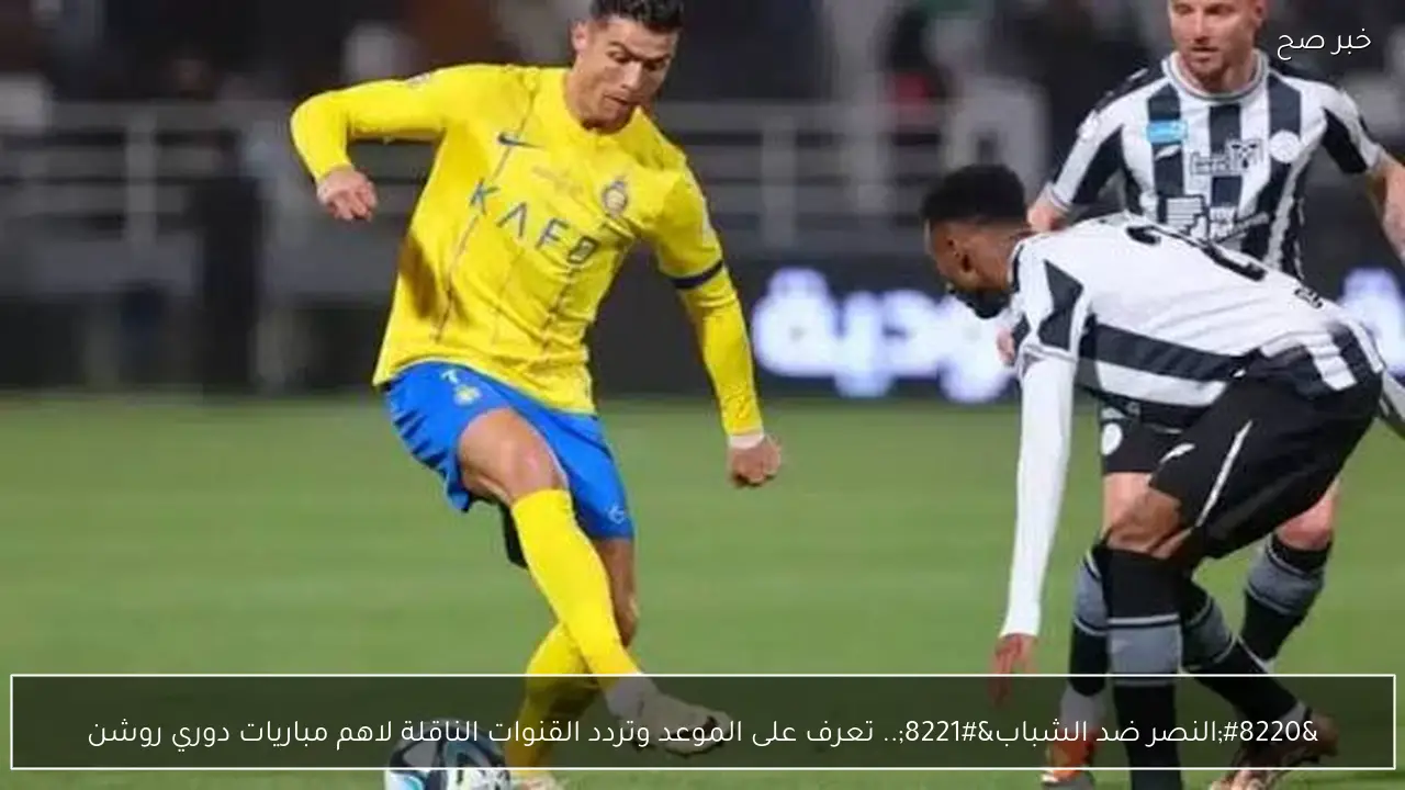 “النصر ضد الشباب”.. تعرف على الموعد وتردد القنوات الناقلة لاهم مباريات دوري روشن