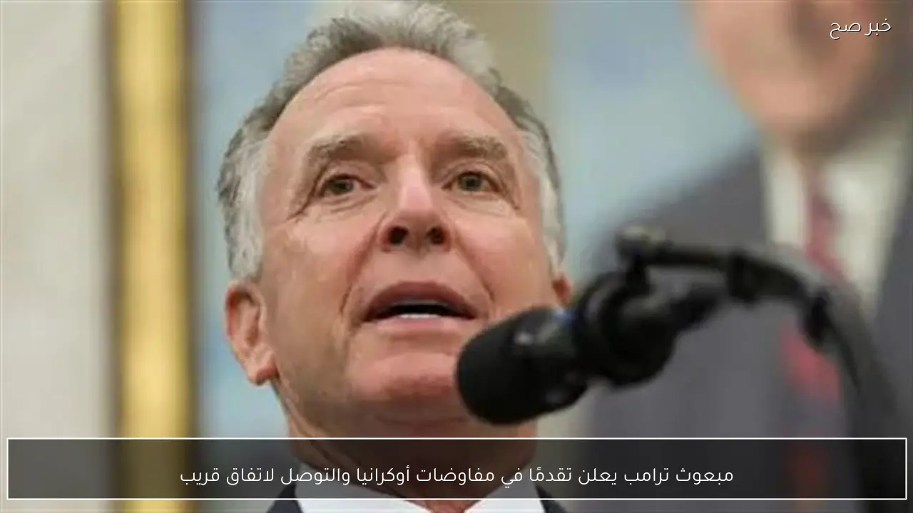 مبعوث ترامب يعلن تقدمًا في مفاوضات أوكرانيا والتوصل لاتفاق قريب