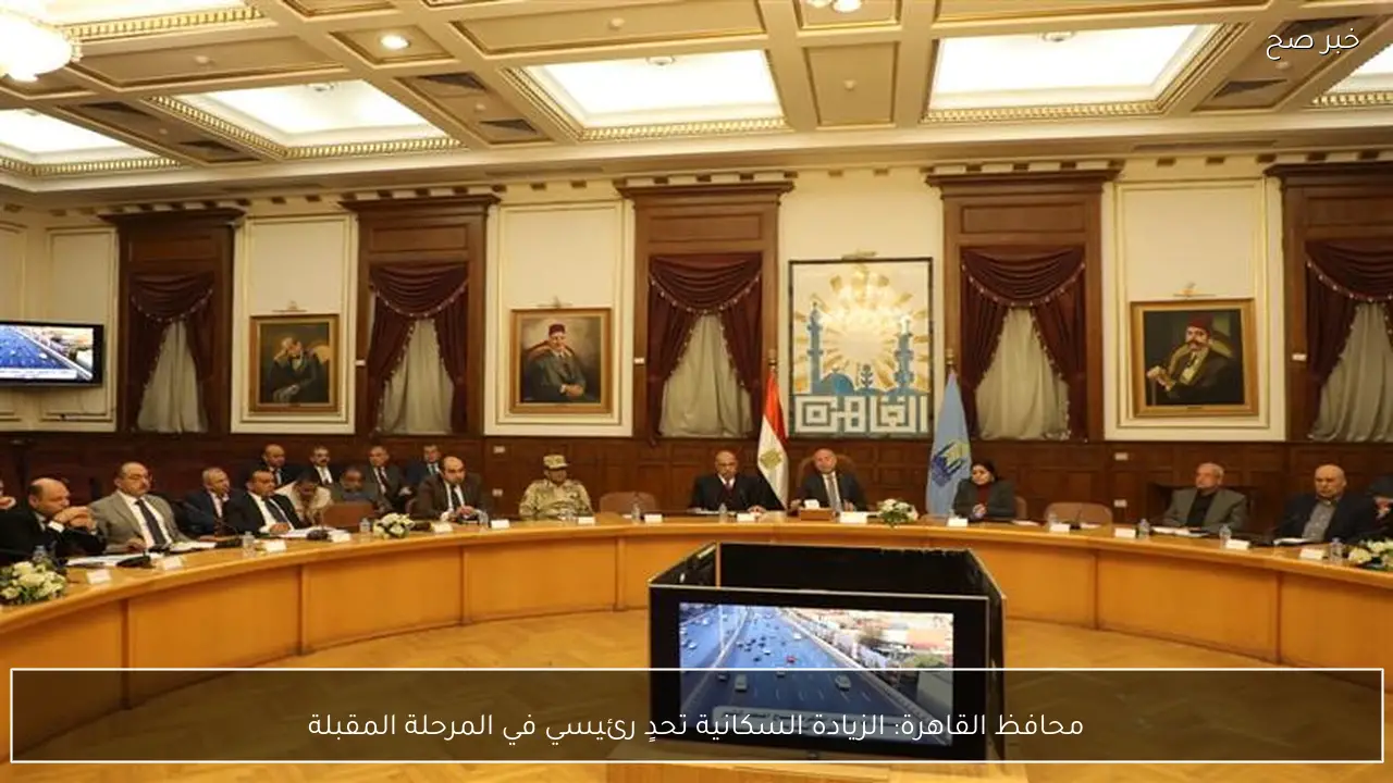 محافظ القاهرة: الزيادة السكانية تحدٍ رئيسي في المرحلة المقبلة