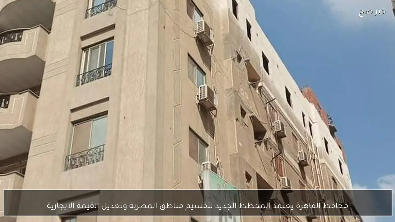 محافظ القاهرة يعتمد المخطط الجديد لتقسيم مناطق المطرية وتعديل القيمة الإيجارية