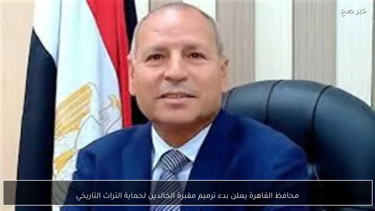 محافظ القاهرة يعلن بدء ترميم مقبرة الخالدين لحماية التراث التاريخي