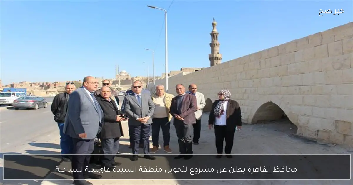 محافظ القاهرة يعلن عن مشروع لتحويل منطقة السيدة عائشة لسياحية