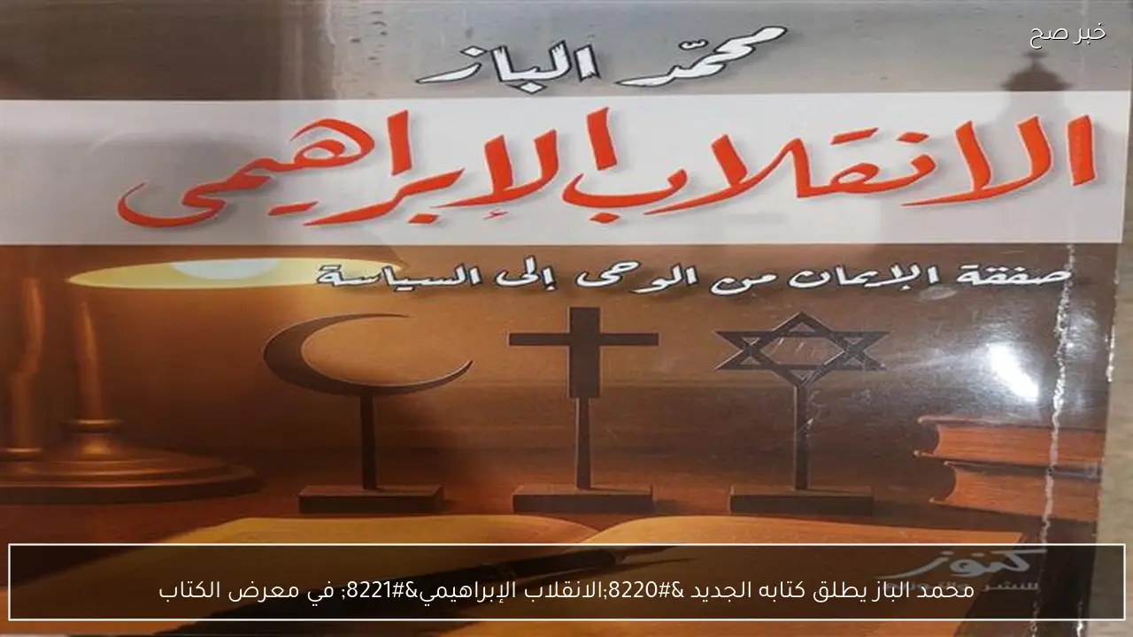 محمد الباز يطلق كتابه الجديد “الانقلاب الإبراهيمي” في معرض الكتاب