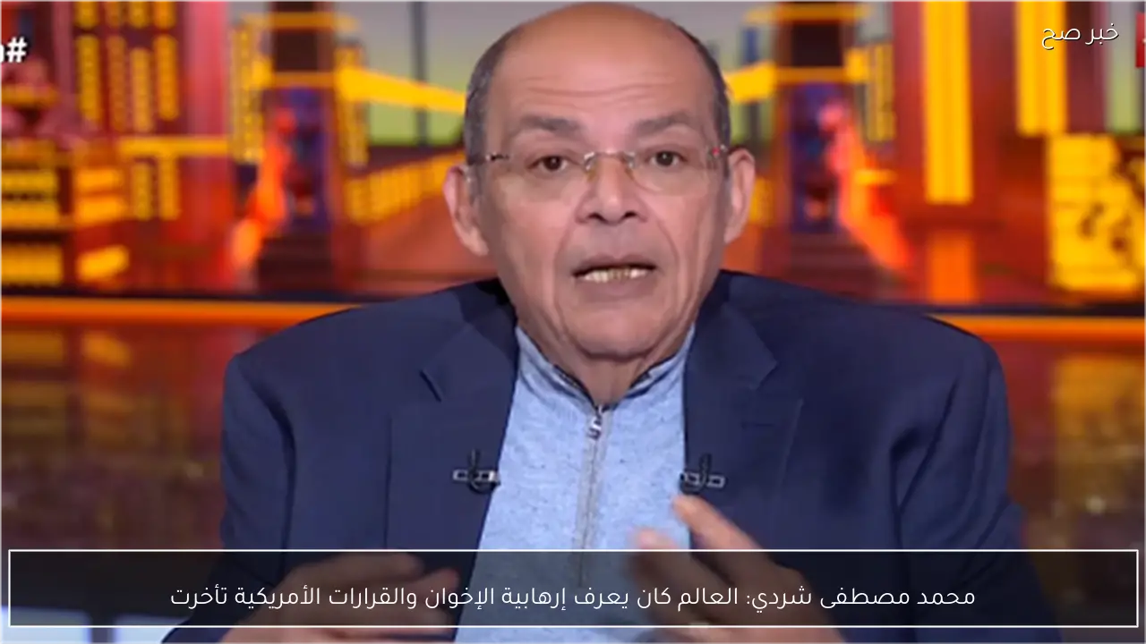 محمد مصطفى شردي: العالم كان يعرف إرهابية الإخوان والقرارات الأمريكية تأخرت