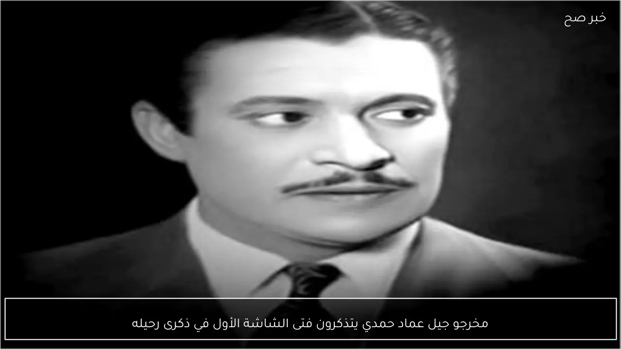 مخرجو جيل عماد حمدي يتذكرون فتى الشاشة الأول في ذكرى رحيله