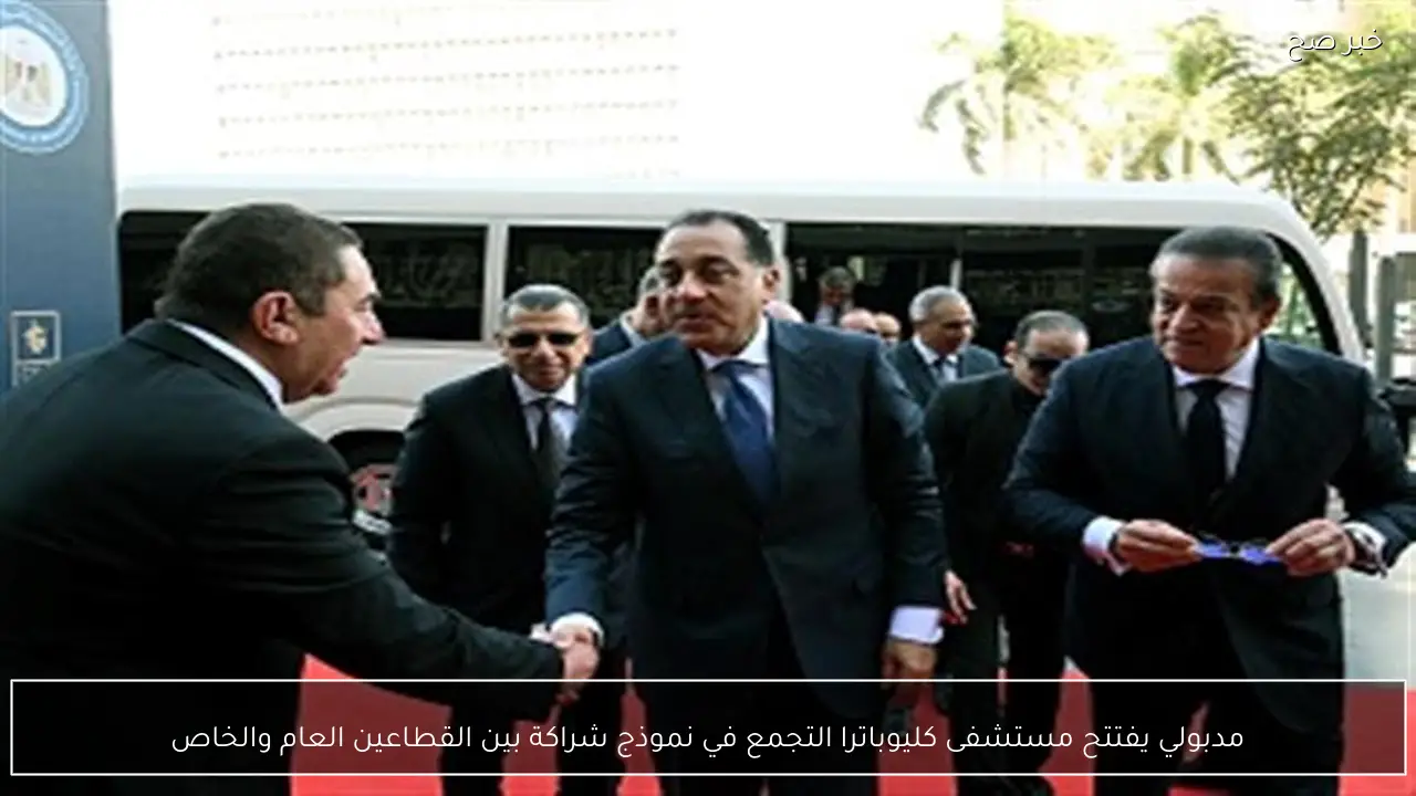 مدبولي يفتتح مستشفى كليوباترا التجمع في نموذج شراكة بين القطاعين العام والخاص