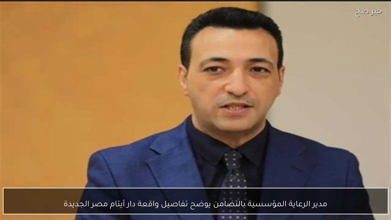 مدير الرعاية المؤسسية بالتضامن يوضح تفاصيل واقعة دار أيتام مصر الجديدة