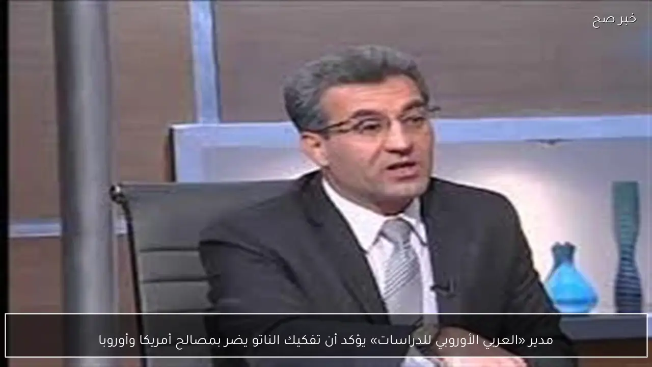 مدير «العربي الأوروبي للدراسات» يؤكد أن تفكيك الناتو يضر بمصالح أمريكا وأوروبا