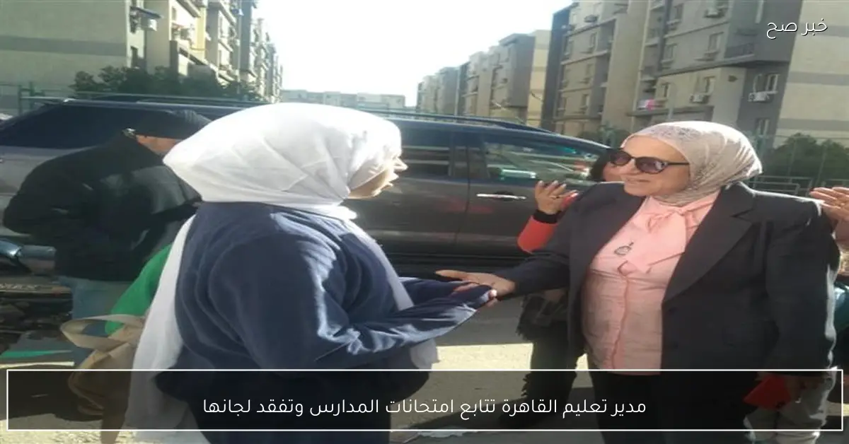 مدير تعليم القاهرة تتابع امتحانات المدارس وتفقد لجانها