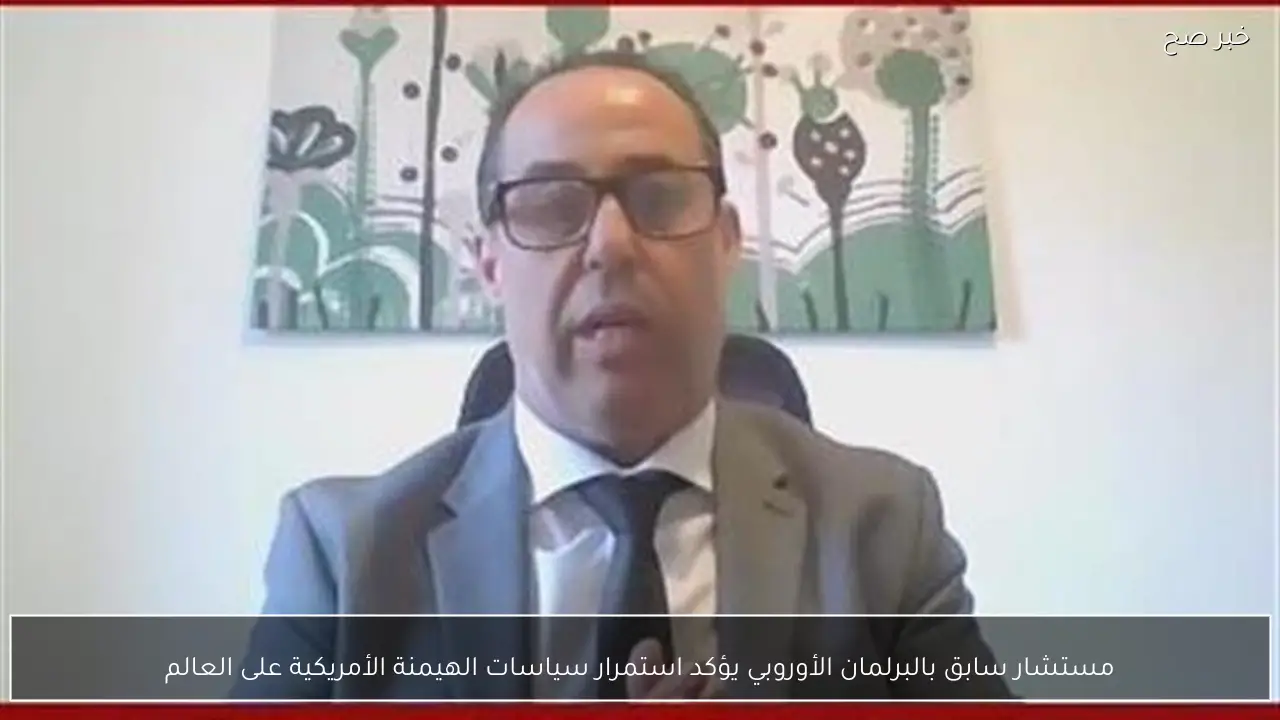 مستشار سابق بالبرلمان الأوروبي يؤكد استمرار سياسات الهيمنة الأمريكية على العالم