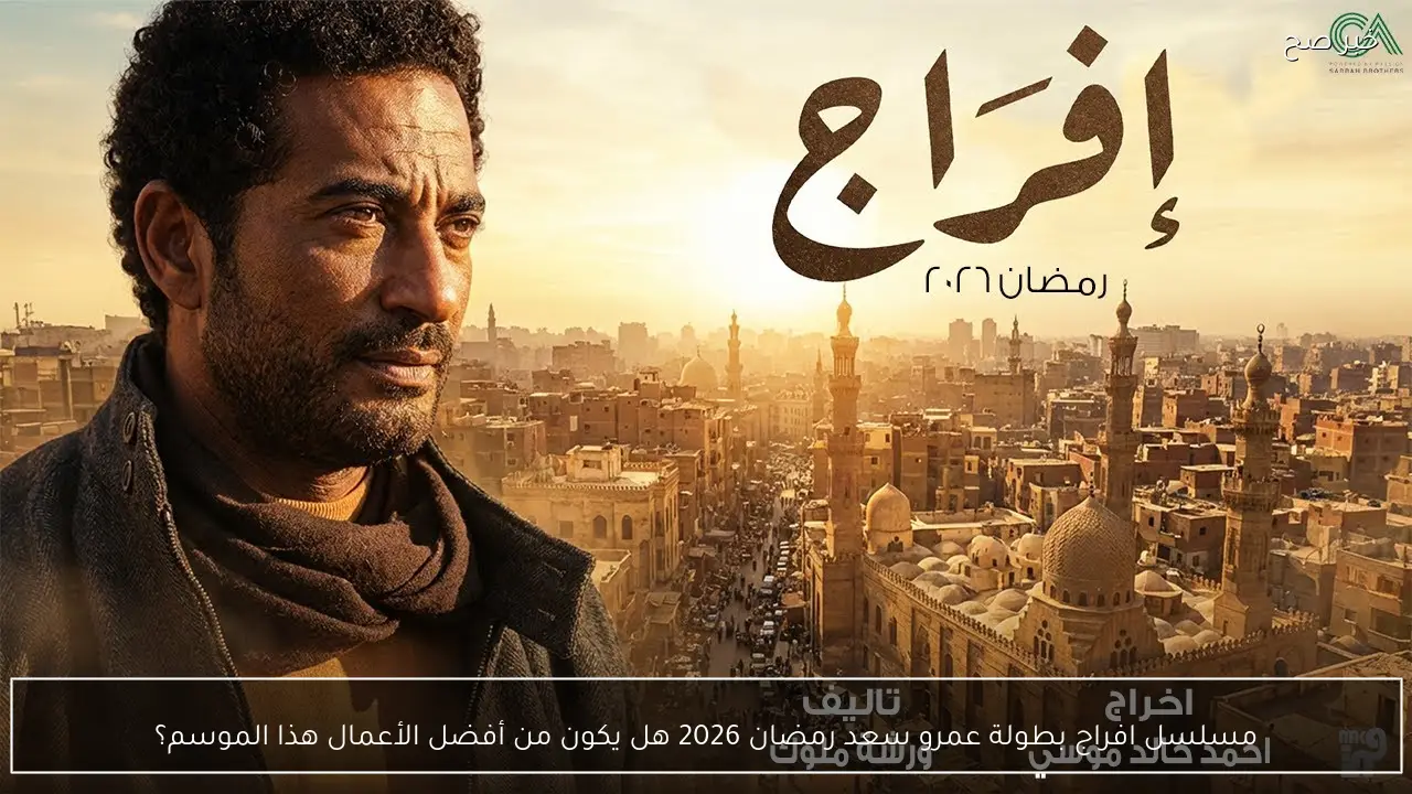 مسلسل افراج بطولة عمرو سعد رمضان 2026 هل يكون من أفضل الأعمال هذا الموسم؟